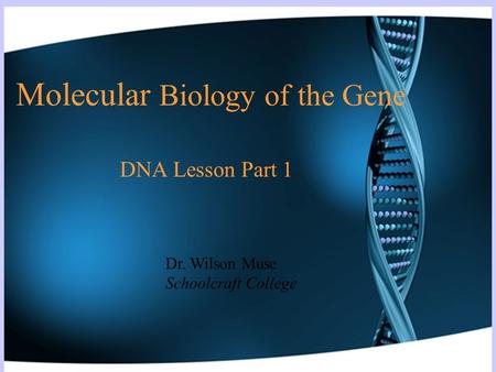 Molecular Biology of the Gene DNA Lesson Part 1 Dr. Wilson Muse Schoolcraft College.