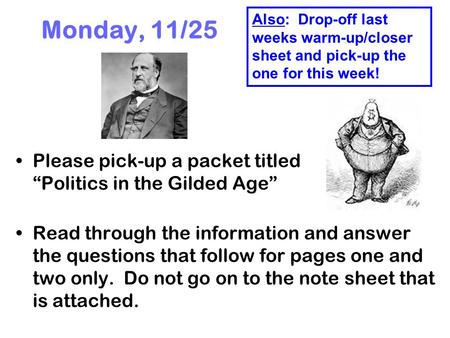 Monday, 11/25 Please pick-up a packet titled “Politics in the Gilded Age” Read through the information and answer the questions that follow for pages one.
