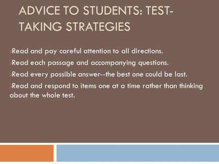 ADVICE TO STUDENTS: TEST- TAKING STRATEGIES  Read and pay careful attention to all directions.  Read each passage and accompanying questions.  Read.