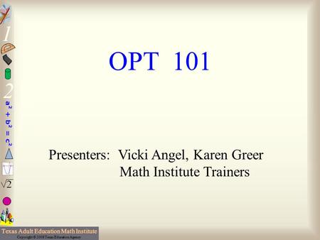 OPT 101 Presenters: Vicki Angel, Karen Greer Math Institute Trainers.