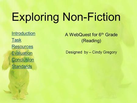 Exploring Non-Fiction Introduction Task Resources Evaluation Conclusion Standards A WebQuest for 6 th Grade (Reading) Designed by – Cindy Gregory.