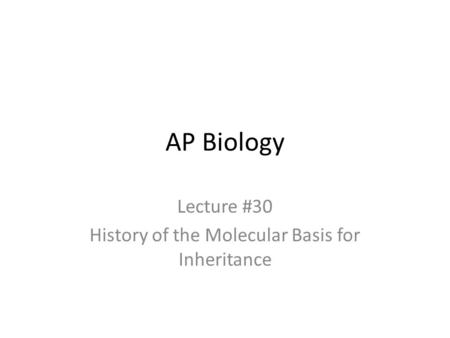 AP Biology Lecture #30 History of the Molecular Basis for Inheritance.
