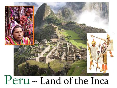 Peru ~ Land of the Inca. Peru ~ Land The Andes sweep through the center of Peru. South-central Peru contains a large highland plateau called the altipiano.