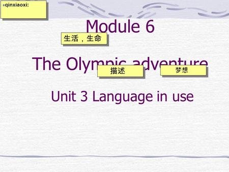 Module 6 The Olympic adventure 描述 梦想 生活，生命 qinxiaoxi: Unit 3 Language in use.