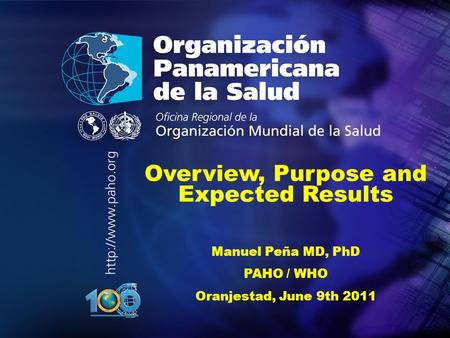.... Overview, Purpose and Expected Results Manuel Peña MD, PhD PAHO / WHO Oranjestad, June 9th 2011.