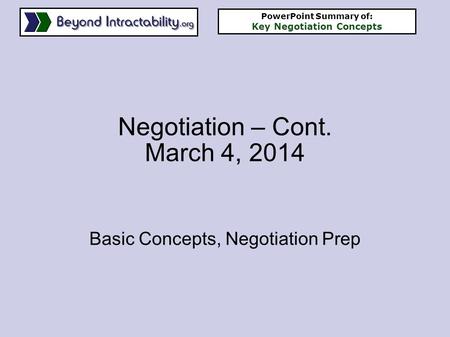 Negotiation – Cont. March 4, 2014 Basic Concepts, Negotiation Prep PowerPoint Summary of: Key Negotiation Concepts.