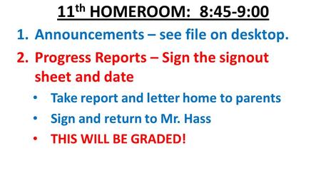 11 th HOMEROOM: 8:45-9:00 1.Announcements – see file on desktop. 2.Progress Reports – Sign the signout sheet and date Take report and letter home to parents.