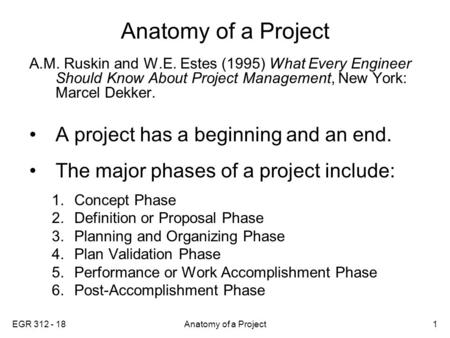 EGR 312 - 18Anatomy of a Project1 A.M. Ruskin and W.E. Estes (1995) What Every Engineer Should Know About Project Management, New York: Marcel Dekker.
