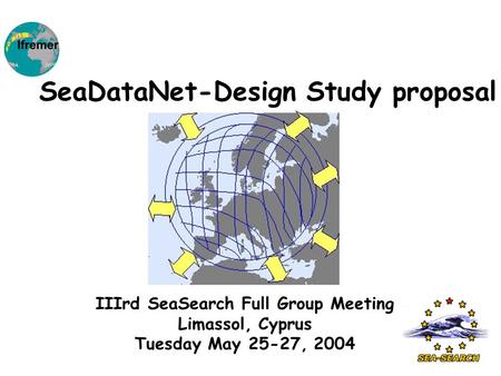 IIIrd SeaSearch Full Group Meeting Limassol, Cyprus Tuesday May 25-27, 2004 SeaDataNet-Design Study proposal.