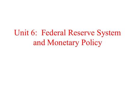 Unit 6: Federal Reserve System and Monetary Policy