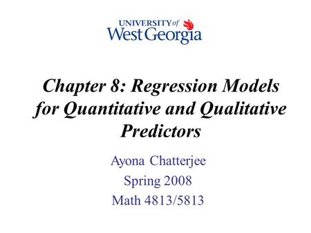 Chapter 8: Regression Models for Quantitative and Qualitative Predictors Ayona Chatterjee Spring 2008 Math 4813/5813.