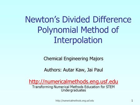 1 Newton’s Divided Difference Polynomial Method of Interpolation Chemical Engineering Majors Authors: Autar Kaw, Jai.