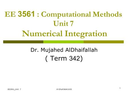EE3561_Unit 7Al-Dhaifallah1435 1 EE 3561 : Computational Methods Unit 7 Numerical Integration Dr. Mujahed AlDhaifallah ( Term 342)
