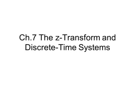 Ch.7 The z-Transform and Discrete-Time Systems. 7.1 The z-Transform Definition: –Consider the DTFT: X(Ω) = Σ all n x[n]e -jΩn (7.1) –Now consider a real.