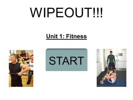 WIPEOUT!!! Unit 1: Fitness START CARDIOVASCULAR HOLLOW SPRINTS OVERLOAD Questions The three types of flexibility training. (Pass) CONTINUOUSRESISTANCE.