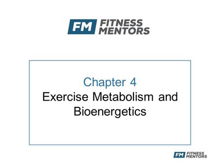 Chapter 4 Exercise Metabolism and Bioenergetics. Objectives After this presentation, the participant will be able to: –Describe the primary methods of.