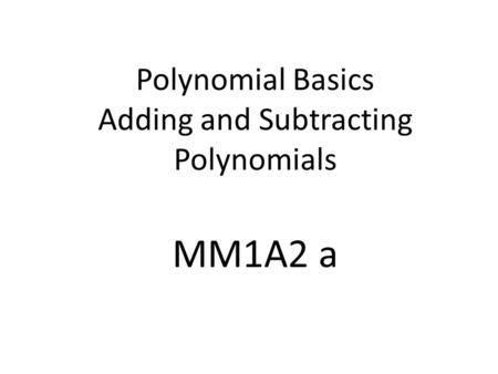 Polynomial Basics Adding and Subtracting Polynomials MM1A2 a.