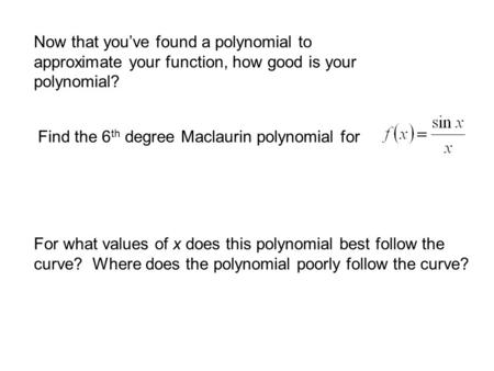 Now that you’ve found a polynomial to approximate your function, how good is your polynomial? Find the 6 th degree Maclaurin polynomial for For what values.