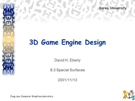 Korea University Jung Lee, Computer Graphics Laboratory 3D Game Engine Design David H. Eberly 8.3 Special Surfaces 2001/11/13.