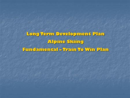 Long Term Development Plan Alpine Skiing Fundamental – Train To Win Plan.
