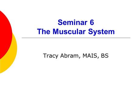 Seminar 6 The Muscular System Tracy Abram, MAIS, BS.