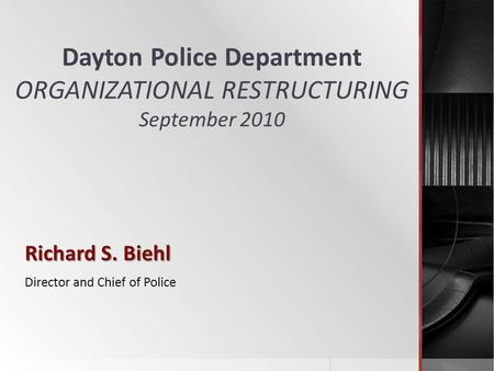 Dayton Police Department ORGANIZATIONAL RESTRUCTURING September 2010 Richard S. Biehl Director and Chief of Police.