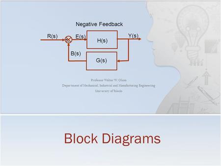 Professor Walter W. Olson Department of Mechanical, Industrial and Manufacturing Engineering University of Toledo Block Diagrams H(s) + - R(s) Y(s) E(s)