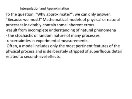 Interpolation and Approximation To the question, Why approximate?, we can only answer, Because we must! Mathematical models of physical or natural.