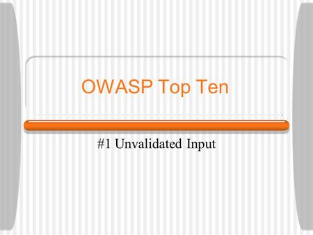OWASP Top Ten #1 Unvalidated Input. Agenda What is the OWASP Top 10? Where can I find it? What is Unvalidated Input? What environments are effected? How.