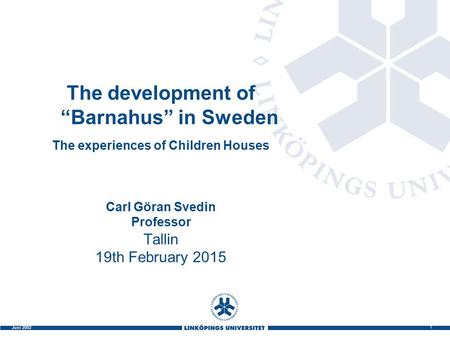 1 Juni 2002 The development of “Barnahus” in Sweden The experiences of Children Houses Carl Göran Svedin Professor Tallin 19th February 2015.
