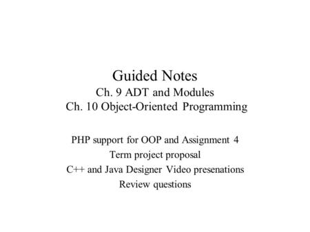 Guided Notes Ch. 9 ADT and Modules Ch. 10 Object-Oriented Programming PHP support for OOP and Assignment 4 Term project proposal C++ and Java Designer.