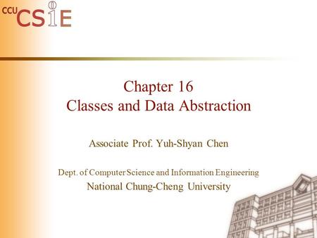 Chapter 16 Classes and Data Abstraction Associate Prof. Yuh-Shyan Chen Dept. of Computer Science and Information Engineering National Chung-Cheng University.