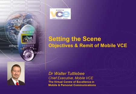 Www.mobilevce.com © 2011 Mobile VCE Setting the Scene Objectives & Remit of Mobile VCE Dr Walter Tuttlebee Chief Executive, Mobile VCE The Virtual Centre.