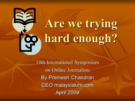 Are we trying hard enough? 10th International Symposium on Online Journalism By Premesh Chandran CEO malaysiakini.com April 2009.