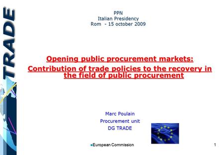 1 n European Commission PPN Italian Presidency Rom - 15 october 2009 Opening public procurement markets: Contribution of trade policies to the recovery.