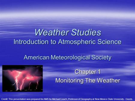 Chapter 1 Monitoring The Weather Weather Studies Introduction to Atmospheric Science American Meteorological Society Credit: This presentation was prepared.