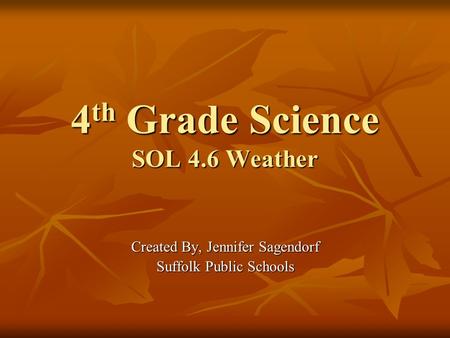 4 th Grade Science SOL 4.6 Weather Created By, Jennifer Sagendorf Suffolk Public Schools.