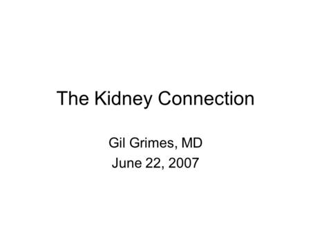 The Kidney Connection Gil Grimes, MD June 22, 2007.