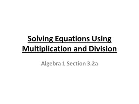 Solving Equations Using Multiplication and Division Algebra 1 Section 3.2a.