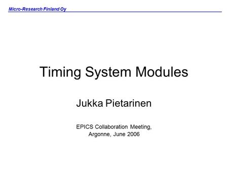 Micro-Research Finland Oy Timing System Modules Jukka Pietarinen EPICS Collaboration Meeting, Argonne, June 2006.