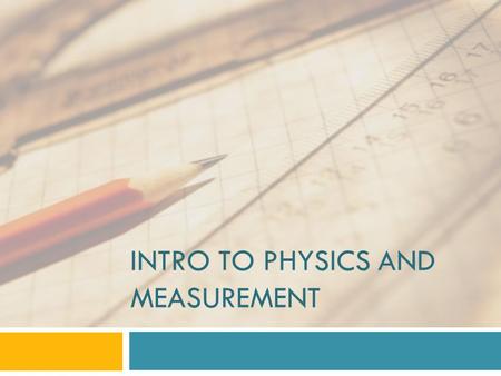 INTRO TO PHYSICS AND MEASUREMENT. What is Physics?  Physics   The study of matter  and energy and how they interact  This year we will study a broad.