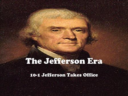 The Jefferson Era 10-1 Jefferson Takes Office. Election of 1800 Thomas Jefferson v. John Adams Jefferson = Democratic Republican Adams = Federalist Democratic.