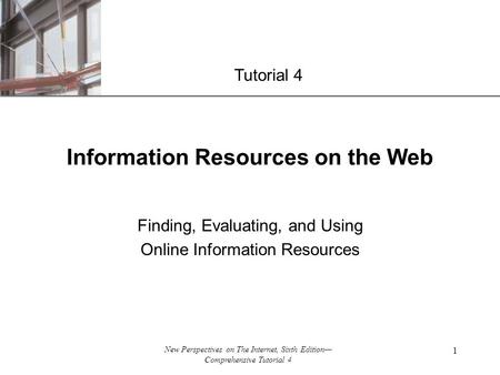 XP New Perspectives on The Internet, Sixth Edition— Comprehensive Tutorial 4 1 Information Resources on the Web Finding, Evaluating, and Using Online Information.