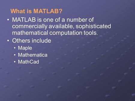 What is MATLAB? MATLAB is one of a number of commercially available, sophisticated mathematical computation tools. Others include Maple Mathematica MathCad.