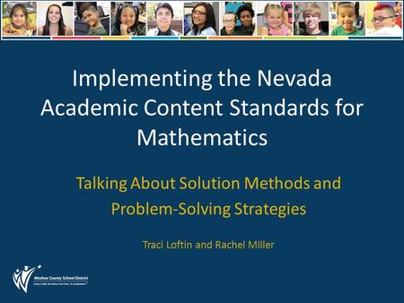 Implementing the Nevada Academic Content Standards for Mathematics Talking About Solution Methods and Problem-Solving Strategies Traci Loftin and Rachel.