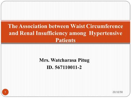 Mrs. Watcharasa Pitug ID. 567110011-2 The Association between Waist Circumference and Renal Insufficiency among Hypertensive Patients 20/10/58 1.