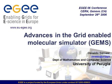 EGEE is a project funded by the European Union under contract IST-2003-508833 Advances in the Grid enabled molecular simulator (GEMS) EGEE 06 Conference.