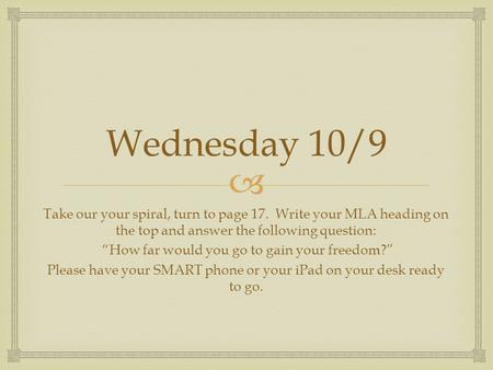  Wednesday 10/9 Take our your spiral, turn to page 17. Write your MLA heading on the top and answer the following question: “How far would you go to gain.