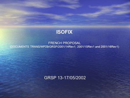 ISOFIX FRENCH PROPOSAL (DOCUMENTS TRANS/WP29/GRSP/2001/14Rev1; 2001/15Rev1 and 2001/16Rev1) GRSP 13-17/05/2002.