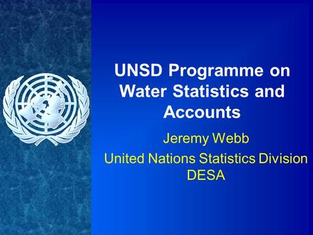 UNSD Programme on Water Statistics and Accounts Jeremy Webb United Nations Statistics Division DESA.